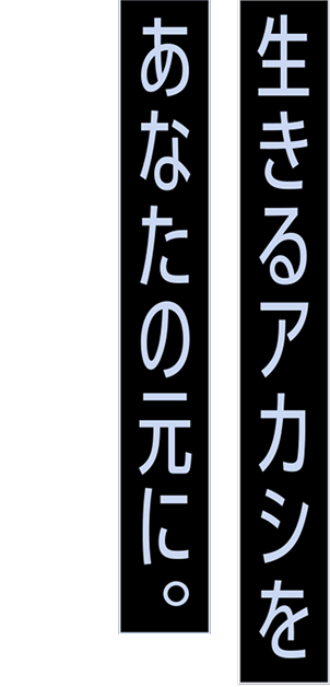生きるアカシをあなたの元に。